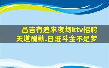 昌吉有追求夜场ktv招聘天道酬勤.日进斗金不是梦